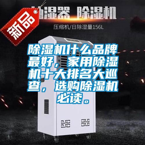除濕機什么品牌最好，家用除濕機十大排名大巡查，選購除濕機必讀。