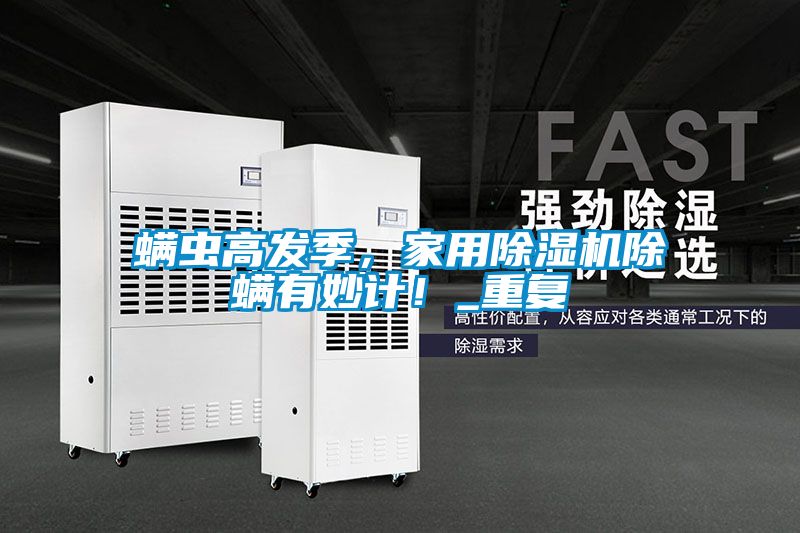 螨蟲高發(fā)季，家用除濕機除螨有妙計！_重復(fù)