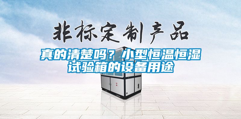 真的清楚嗎？小型恒溫恒濕試驗(yàn)箱的設(shè)備用途