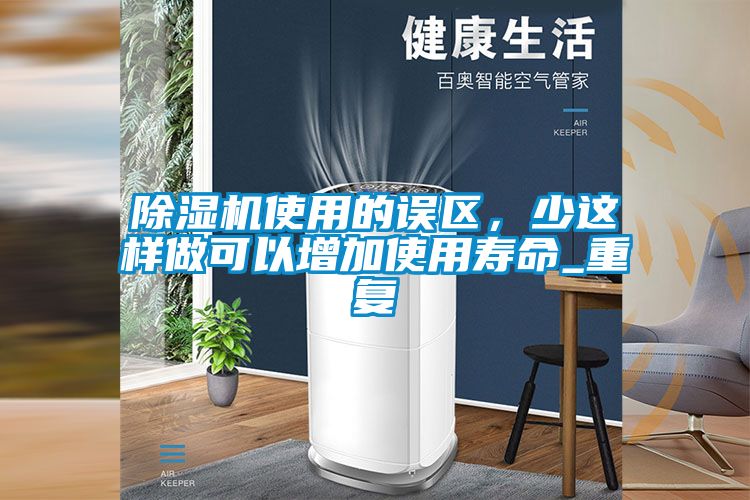 除濕機使用的誤區(qū)，少這樣做可以增加使用壽命_重復(fù)