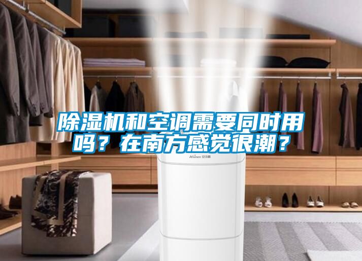 除濕機和空調(diào)需要同時用嗎？在南方感覺很潮？