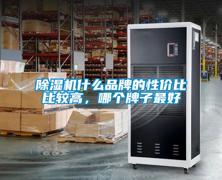 除濕機(jī)什么品牌的性?xún)r(jià)比比較高，哪個(gè)牌子最好