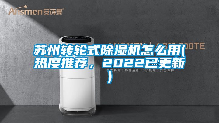 蘇州轉(zhuǎn)輪式除濕機(jī)怎么用(熱度推薦，2022已更新)