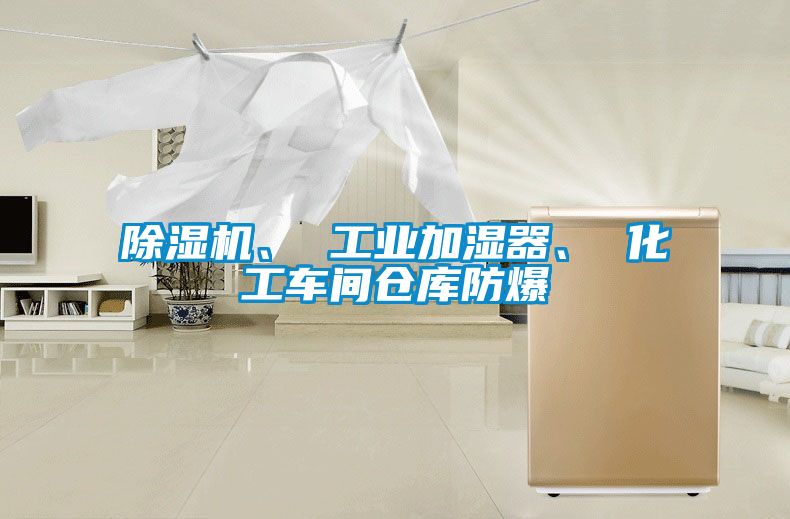 除濕機(jī)、 工業(yè)加濕器、 化工車間倉(cāng)庫(kù)防爆