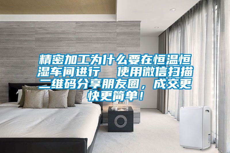 精密加工為什么要在恒溫恒濕車間進(jìn)行  使用微信掃描二維碼分享朋友圈，成交更快更簡(jiǎn)單！