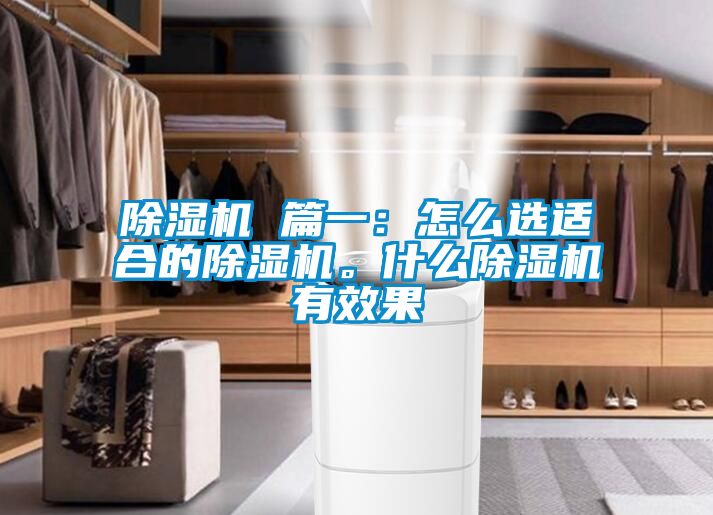 除濕機(jī) 篇一：怎么選適合的除濕機(jī)。什么除濕機(jī)有效果