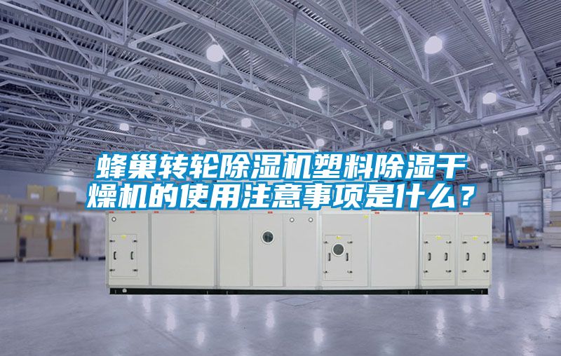 蜂巢轉(zhuǎn)輪除濕機塑料除濕干燥機的使用注意事項是什么？