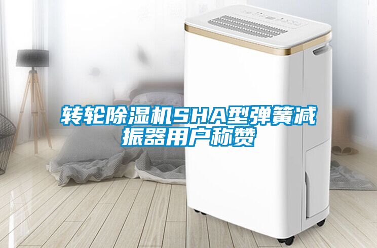 轉(zhuǎn)輪除濕機(jī)SHA型彈簧減振器用戶(hù)稱(chēng)贊