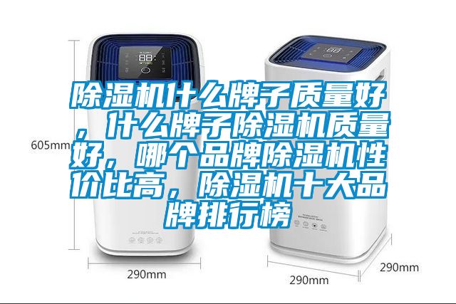 除濕機(jī)什么牌子質(zhì)量好，什么牌子除濕機(jī)質(zhì)量好，哪個(gè)品牌除濕機(jī)性價(jià)比高，除濕機(jī)十大品牌排行榜