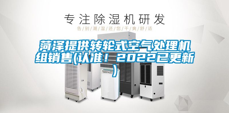 菏澤提供轉(zhuǎn)輪式空氣處理機組銷售(認(rèn)準(zhǔn)！2022已更新)