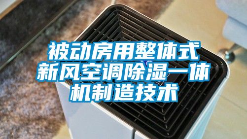 被動房用整體式新風(fēng)空調(diào)除濕一體機(jī)制造技術(shù)