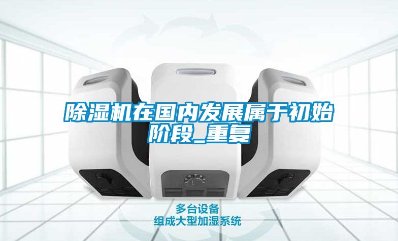 除濕機在國內發(fā)展屬于初始階段_重復
