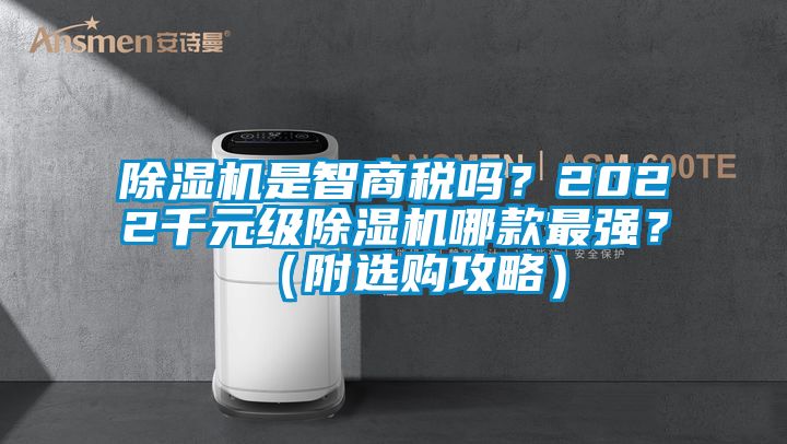除濕機(jī)是智商稅嗎？2022千元級(jí)除濕機(jī)哪款最強(qiáng)？（附選購攻略）