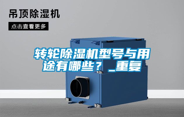 轉(zhuǎn)輪除濕機(jī)型號(hào)與用途有哪些？_重復(fù)