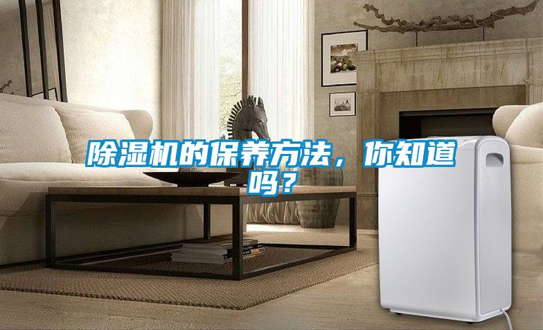 除濕機(jī)的保養(yǎng)方法，你知道嗎？