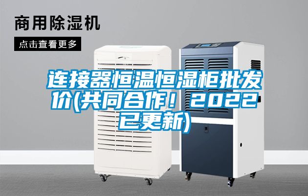 連接器恒溫恒濕柜批發(fā)價(jià)(共同合作！2022已更新)