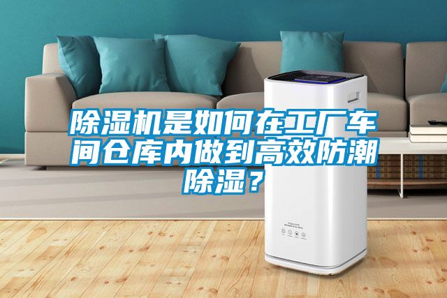 除濕機是如何在工廠車間倉庫內(nèi)做到高效防潮除濕？