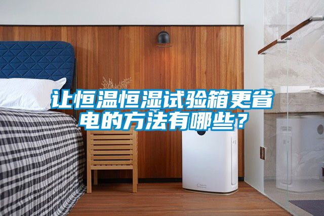 讓恒溫恒濕試驗(yàn)箱更省電的方法有哪些？