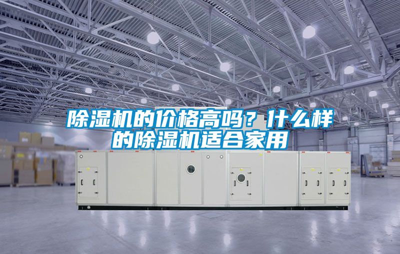 除濕機(jī)的價(jià)格高嗎？什么樣的除濕機(jī)適合家用