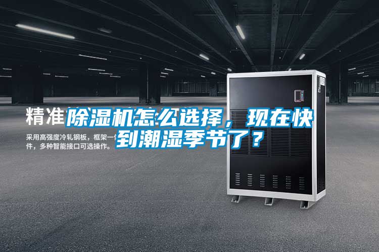 除濕機(jī)怎么選擇，現(xiàn)在快到潮濕季節(jié)了？
