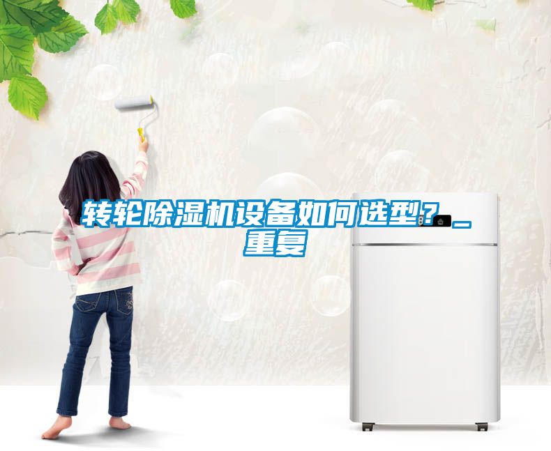 轉輪除濕機設備如何選型？_重復
