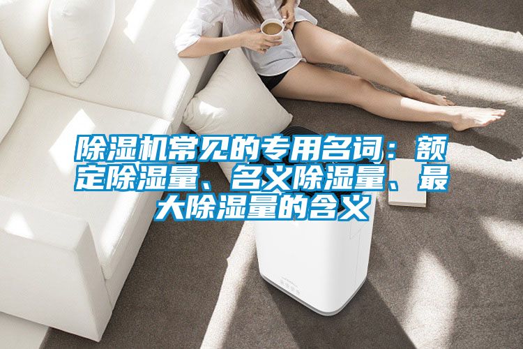 除濕機常見的專用名詞：額定除濕量、名義除濕量、最大除濕量的含義