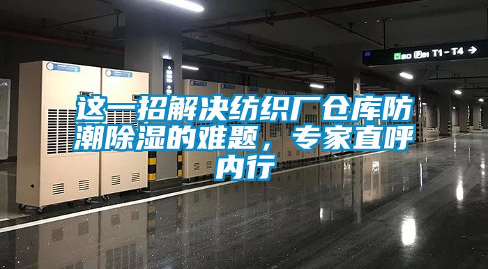 這一招解決紡織廠倉庫防潮除濕的難題，專家直呼內(nèi)行