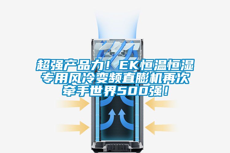 超強產(chǎn)品力！EK恒溫恒濕專用風(fēng)冷變頻直膨機再次牽手世界500強！