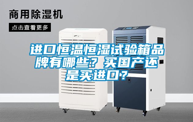 進口恒溫恒濕試驗箱品牌有哪些？買國產(chǎn)還是買進口？