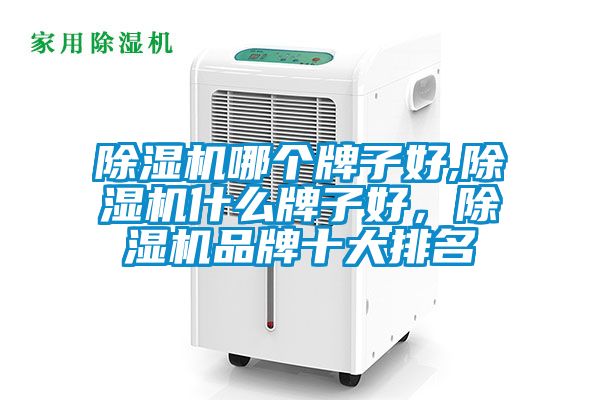 除濕機哪個牌子好,除濕機什么牌子好，除濕機品牌十大排名