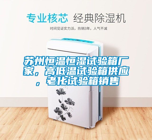 蘇州恒溫恒濕試驗箱廠家，高低溫試驗箱供應(yīng)，老化試驗箱銷售