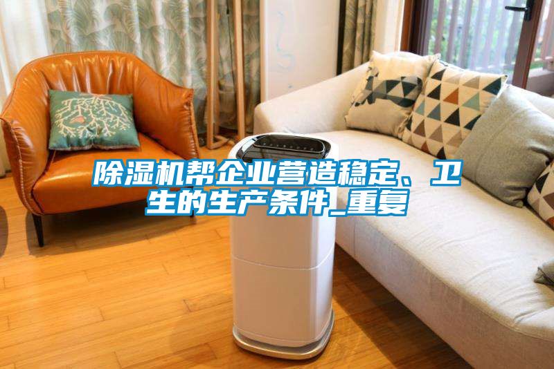 除濕機幫企業(yè)營造穩(wěn)定、衛(wèi)生的生產(chǎn)條件_重復(fù)