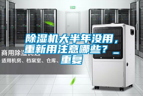 除濕機大半年沒用，重新用注意哪些？_重復(fù)