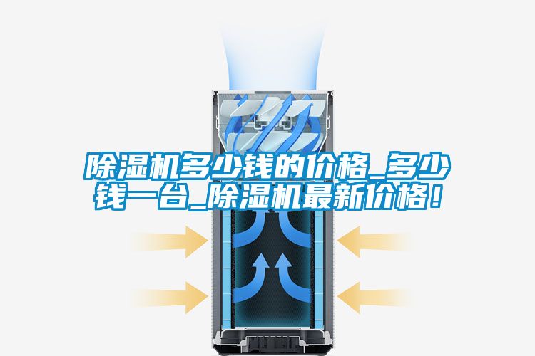 除濕機(jī)多少錢的價(jià)格_多少錢一臺(tái)_除濕機(jī)最新價(jià)格！