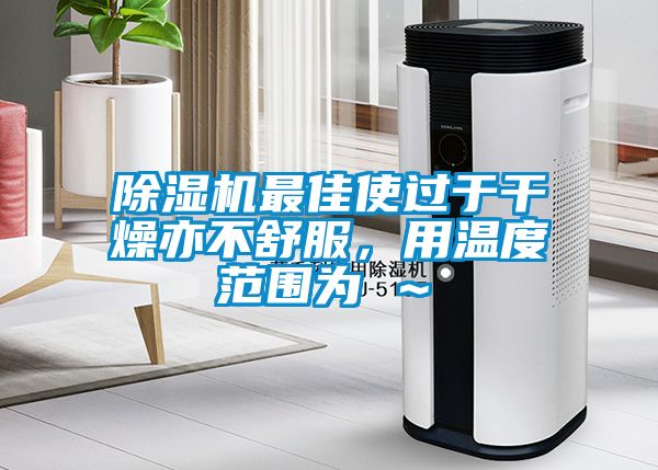 除濕機最佳使過于干燥亦不舒服，用溫度范圍為℃～℃