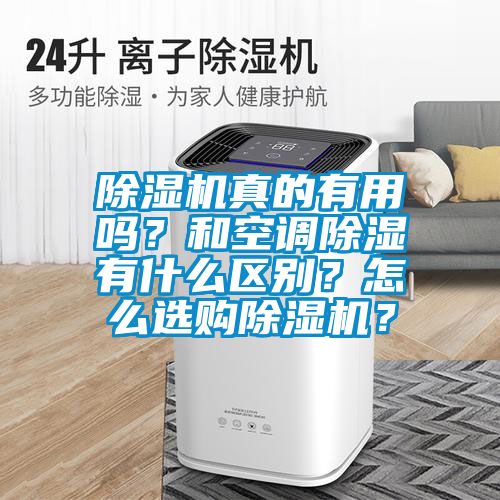 除濕機(jī)真的有用嗎？和空調(diào)除濕有什么區(qū)別？怎么選購(gòu)除濕機(jī)？