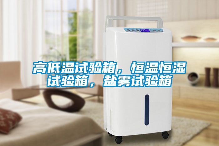 高低溫試驗(yàn)箱，恒溫恒濕試驗(yàn)箱，鹽霧試驗(yàn)箱