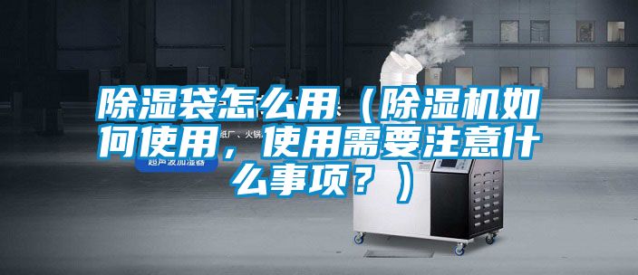 除濕袋怎么用（除濕機(jī)如何使用，使用需要注意什么事項(xiàng)？）