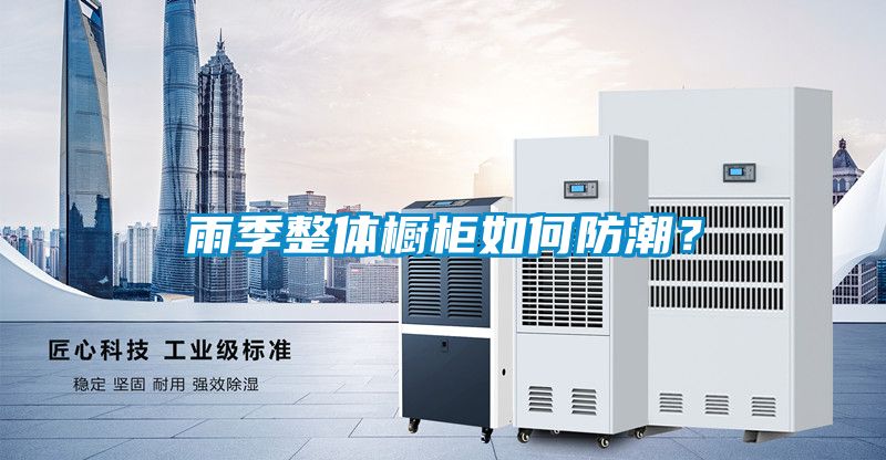 雨季整體櫥柜如何防潮？