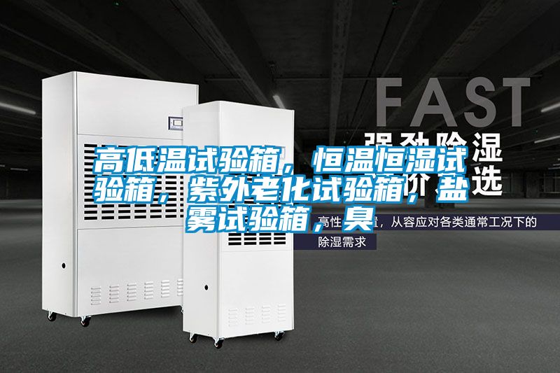 高低溫試驗(yàn)箱，恒溫恒濕試驗(yàn)箱，紫外老化試驗(yàn)箱，鹽霧試驗(yàn)箱，臭