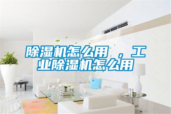 除濕機怎么用 ，工業(yè)除濕機怎么用