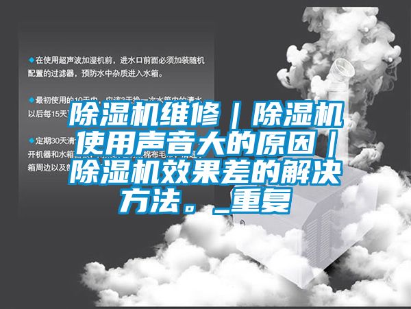 除濕機(jī)維修｜除濕機(jī)使用聲音大的原因｜除濕機(jī)效果差的解決方法。_重復(fù)