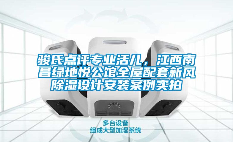 駿氏點(diǎn)評(píng)專業(yè)活兒，江西南昌綠地悅公館全屋配套新風(fēng)除濕設(shè)計(jì)安裝案例實(shí)拍