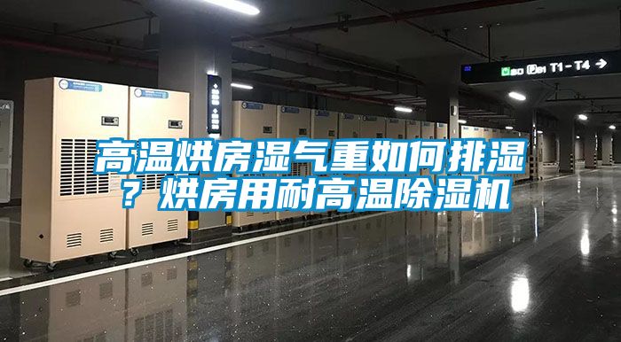 高溫烘房濕氣重如何排濕？烘房用耐高溫除濕機