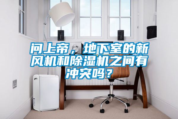 問上帝，地下室的新風機和除濕機之間有沖突嗎？