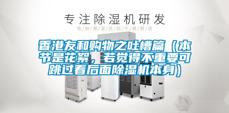 香港友和購物之吐槽篇（本節(jié)是花絮，若覺得不重要可跳過看后面除濕機(jī)本身）