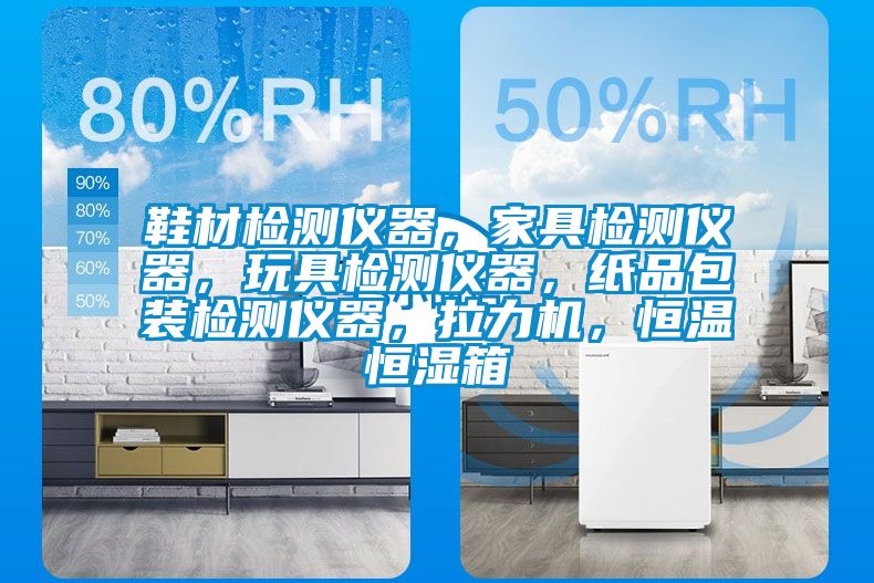 鞋材檢測儀器，家具檢測儀器，玩具檢測儀器，紙品包裝檢測儀器，拉力機，恒溫恒濕箱