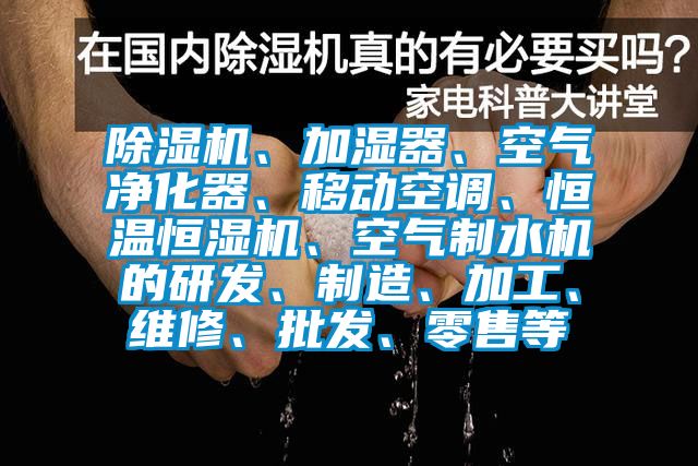 除濕機(jī)、加濕器、空氣凈化器、移動(dòng)空調(diào)、恒溫恒濕機(jī)、空氣制水機(jī)的研發(fā)、制造、加工、維修、批發(fā)、零售等