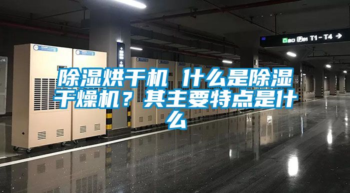 除濕烘干機(jī) 什么是除濕干燥機(jī)？其主要特點(diǎn)是什么