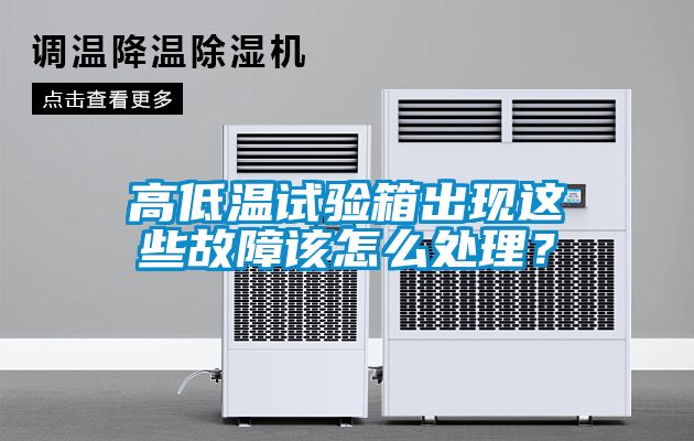 高低溫試驗箱出現(xiàn)這些故障該怎么處理？